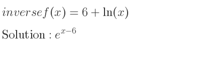 The inverse of f(x)=6+ln(x) is e^{x-6}